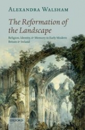 Wilfrid Prest reviews 'The Reformation of the Landscape: Religion, Identity, and Memory in Early Modern Britain and Ireland' by Alexandra Walsham
