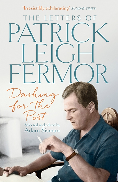 Ian Britain reviews &#039;Dashing for the Post: The letters of Patrick Leigh Fermor&#039; edited by Adam Sisman