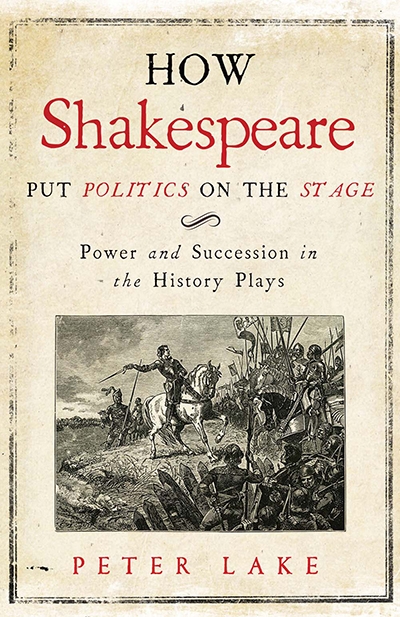 Robert S. White reviews &#039;How Shakespeare Put Politics on the Stage: Power and succession in the history plays&#039; by Peter Lake