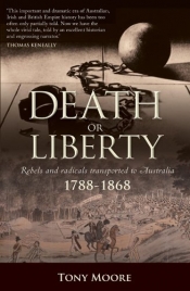 Peter Stanley reviews 'Death or Liberty: Rebels and radicals transported to Australia 1788–1868' by Tony Moore