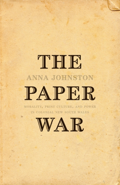 Grace Karskens reviews &#039;The Paper War: Morality, Print Culture, and Power in Colonial New South Wales&#039; by Anna Johnston