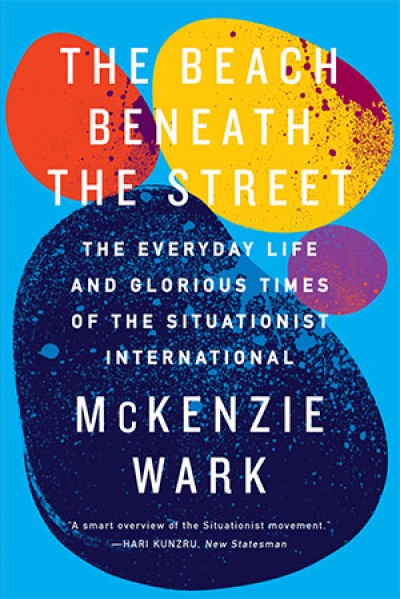 Ben Juers reviews &#039;The Beach Beneath the Street: The Everyday Life and Glorious Times of the Situationist International&#039; by McKenzie Wark