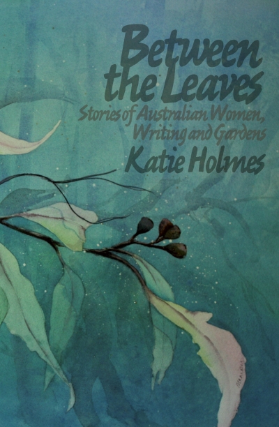 Penny Hanley reviews 'Between the Leaves: Stories of Australian Women, Writing and Gardens' by Katie Holmes