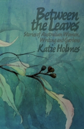 Penny Hanley reviews 'Between the Leaves: Stories of Australian Women, Writing and Gardens' by Katie Holmes