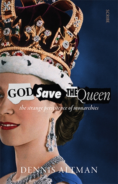 John Rickard reviews &#039;God Save the Queen: The strange persistence of monarchies&#039; by Dennis Altman
