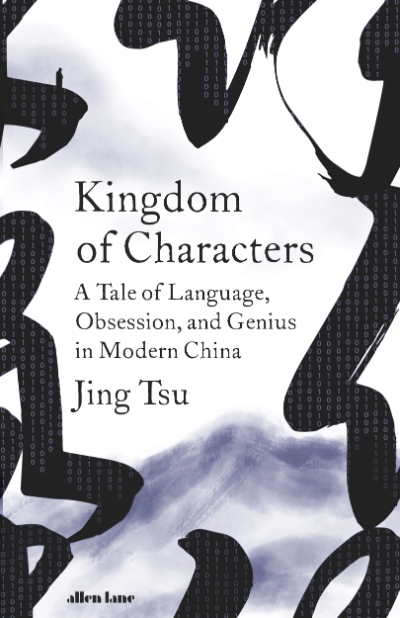 James Jiang reviews 'Kingdom of Characters: A tale of language, obsession, and genius in modern China' by Jing Tsu