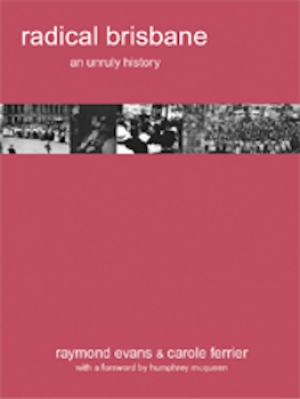 Chris McConville reviews &#039;Radical Brisbane: An Unruly History&#039; edited by Raymond Evans and Carole Ferrier and &#039;Radical Melbourne 2: The Enemy Within&#039; by Jeff Sparrow and Jill Sparrow