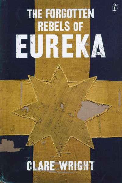 Melissa Bellanta reviews &#039;The Forgotten Rebels of Eureka&#039; by Clare Wright