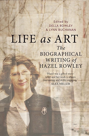Brenda Walker reviews &#039;Life as Art: The biographical writing of Hazel Rowley&#039; edited by Della Rowley and Lynn Buchanan
