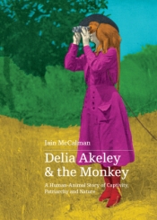 Libby Robin reviews 'Delia Akeley and the Monkey: A human-animal story of captivity, patriarchy and nature' by Iain McCalman