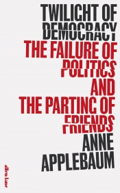 Luke Stegemann reviews 'Twilight of Democracy: The failure of politics and the parting of friends' by Anne Applebaum