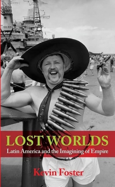 Norman Etherington reviews &#039;Lost Worlds: Latin America and the imagining of empire&#039; by Kevin Foster