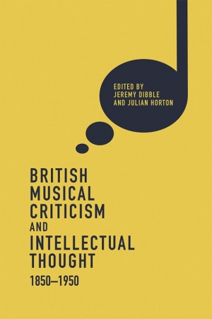 Peter Tregear reviews &#039;British Music Criticism and Intellectual Thought 1850–1950&#039; edited by Jeremy Dibble and Julian Horton