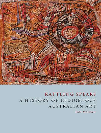 Billy Griffiths reviews &#039;Rattling Spears: A history of indigenous Australian&#039; art by Ian McLean