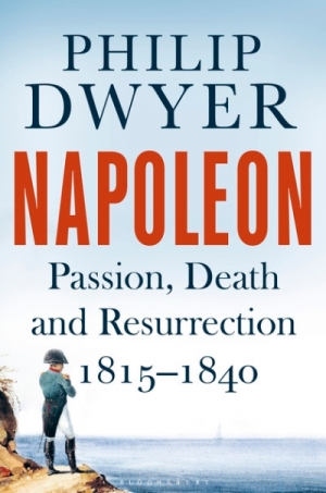 Peter McPhee reviews &#039;Napoleon: Passion, death and resurrection 1815–1840&#039; by Philip Dwyer