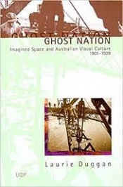Isobel Crombie reviews 'Ghost Nation: Imagined Space and Australian Visual Culture 1901–1939' by Laurie Duggan