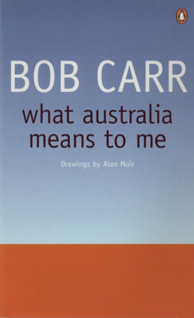 Beverley Kingston reviews ‘What Australia Means to Me’ by Bob Carr and ‘Bob Carr: A self-made man’ by Andrew West and Rachel Morris