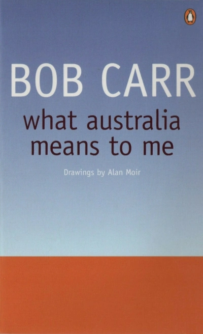 Beverley Kingston reviews ‘What Australia Means to Me’ by Bob Carr and ‘Bob Carr: A self-made man’ by Andrew West and Rachel Morris