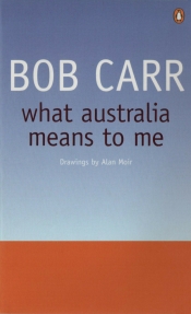Beverley Kingston reviews ‘What Australia Means to Me’ by Bob Carr and ‘Bob Carr: A self-made man’ by Andrew West and Rachel Morris