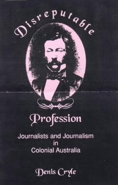 Martin Flanagan reviews 'Disreputable Profession: Journalists and journalism in Colonial Australia' edited by Denis Cryle