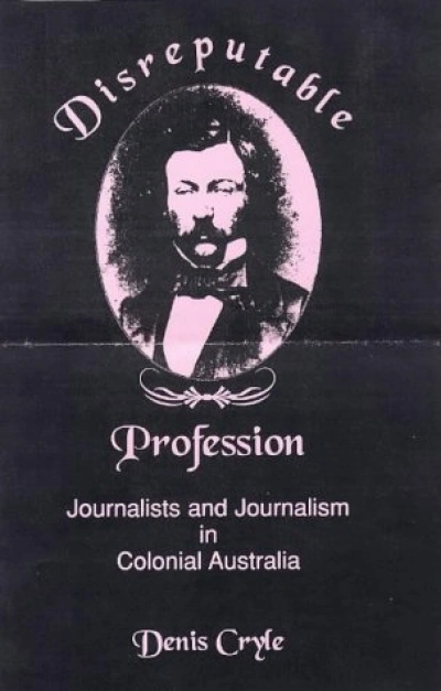 Martin Flanagan reviews &#039;Disreputable Profession: Journalists and journalism in Colonial Australia&#039; edited by Denis Cryle
