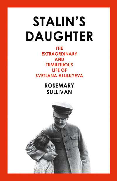 Sheila Fitzpatrick reviews &#039;Stalin&#039;s Daughter: The extraordinary and tumultuous life of Svetlana Alliluyeva&#039; by Rosemary Sullivan