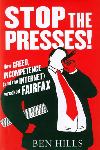 Bridget Griffen-Foley reviews &#039;Stop the Presses! How greed, incompetence (and the internet) wrecked Fairfax&#039; by Ben Hills