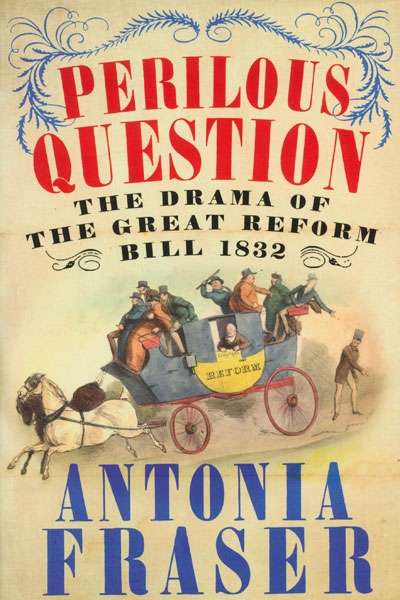 Neal Blewett reviews &#039;Perilous Question: The Drama of the Great Reform Bill 1832&#039; by Antonia Fraser