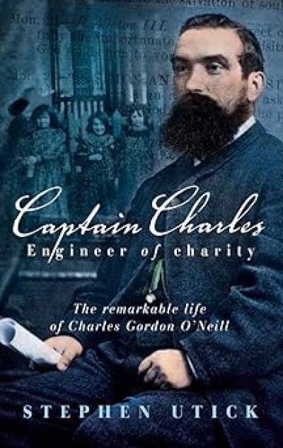 Beverley Kingston reviews &#039;Captain Charles, Engineer of Charity: The remarkable life of Charles Gordon O’Neill&#039; by Stephen Utick