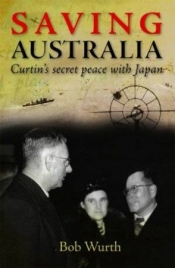 David Day reviews 'Saving Australia: Curtin’s secret peace with Japan' by Bob Wurth