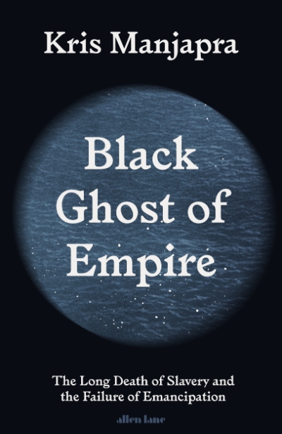 Georgina Arnott reviews &#039;Black Ghost of Empire: The long death of slavery and the failure of emancipation&#039; by Kris Manjapra