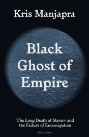 Georgina Arnott reviews 'Black Ghost of Empire: The long death of slavery and the failure of emancipation' by Kris Manjapra