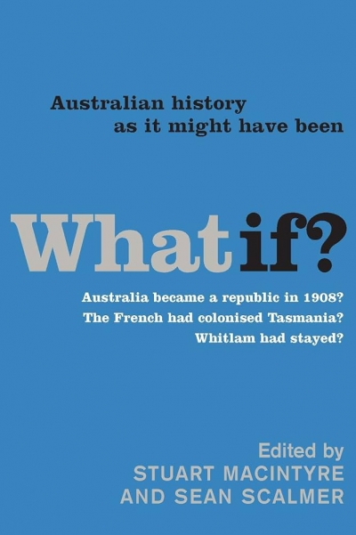 John Hirst reviews ‘What If?: Australian history as it might have been’ by Stuart Macintyre and Sean Scalmer