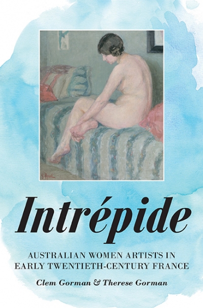 Jane Sullivan reviews &#039;Intrépide: Australian women artists in early twentieth-century France&#039; by Clem Gorman and Therese Gorman