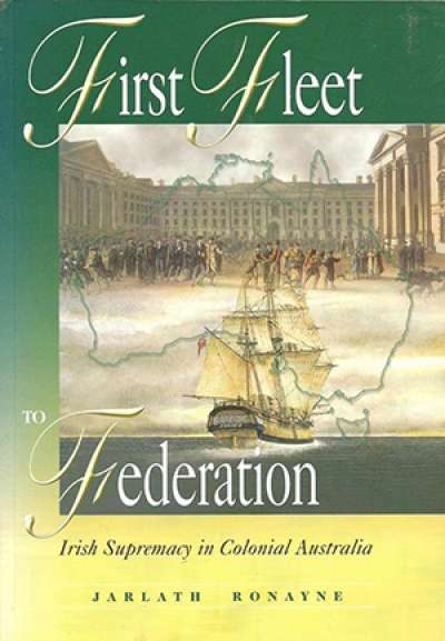 Bob Reece reviews &#039;First Fleet to Federation: Irish supremacy in colonial Australia&#039; by Jarlath Ronayne