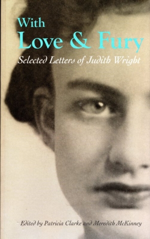 Lisa Gorton reviews &#039;With Love and Fury: Selected letters of Judith Wright&#039; edited by Patricia Clarke and Meredith McKinney and &#039;Portrait of a Friendship: The letters of Barbara Blackman and Judith Wright&#039; edited by Bryony Cosgrove