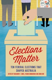 Lyndon Megarrity reviews 'Elections Matter: Ten federal elections that shaped Australia' edited by Benjamin T. Jones, Frank Bongiorno, and John Uhr