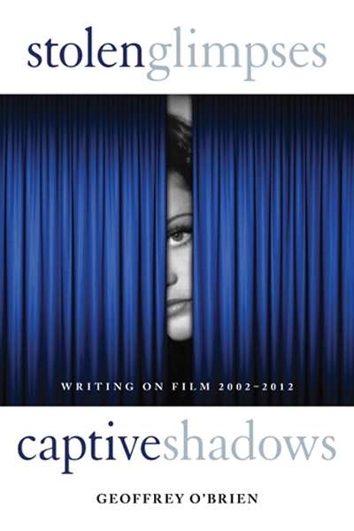 Jake Wilson reviews &#039;Stolen Glimpses, Captive Shadows: Writing on Film 2002–2012&#039; by Geoffrey O&#039;Brien