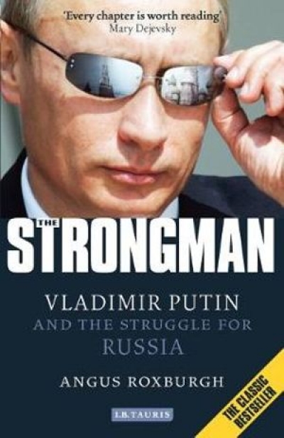 Geoff Winestock reviews &#039;The Strongman: Vladimir Putin and the struggle for Russia&#039; by Angus Roxburgh