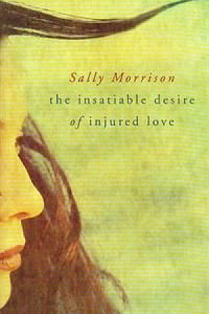 Delia Falconer reviews ‘The Insatiable Desire of Injured Love’ by Sally Morrison